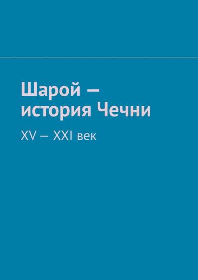 Книга Шарой – история Чечни. XV-XXI век (Муслим Махмедгириевич Мурдалов)